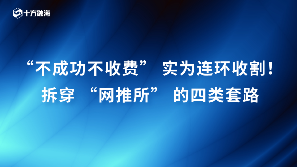 “不成功不收费” 实为连环收割！拆穿“网推所”的四类套路新闻配图
